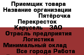 Приемщик товара › Название организации ­ X5 Retail Group «Пятёрочка», «Перекресток», «Карусель», ЗАО › Отрасль предприятия ­ Логистика › Минимальный оклад ­ 35 000 - Все города Работа » Вакансии   . Мордовия респ.